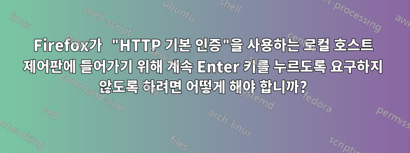 Firefox가 "HTTP 기본 인증"을 사용하는 로컬 호스트 제어판에 들어가기 위해 계속 Enter 키를 누르도록 요구하지 않도록 하려면 어떻게 해야 합니까?