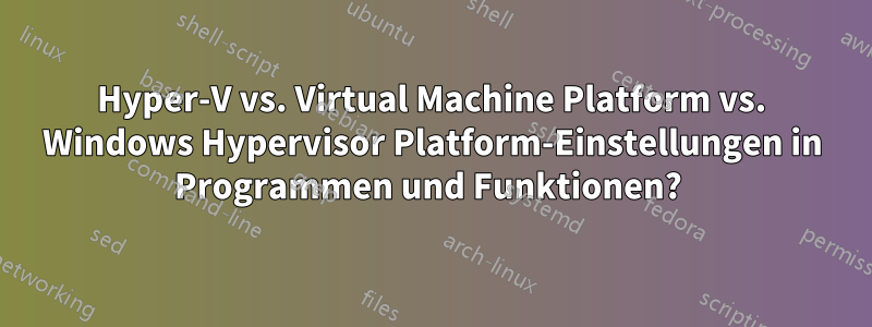 Hyper-V vs. Virtual Machine Platform vs. Windows Hypervisor Platform-Einstellungen in Programmen und Funktionen? 