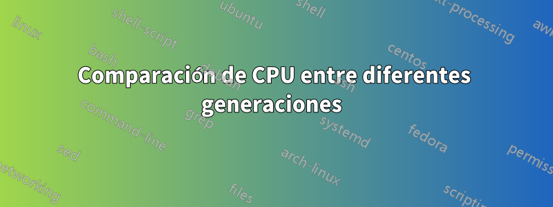 Comparación de CPU entre diferentes generaciones 