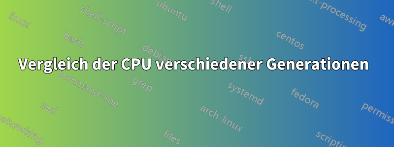 Vergleich der CPU verschiedener Generationen 