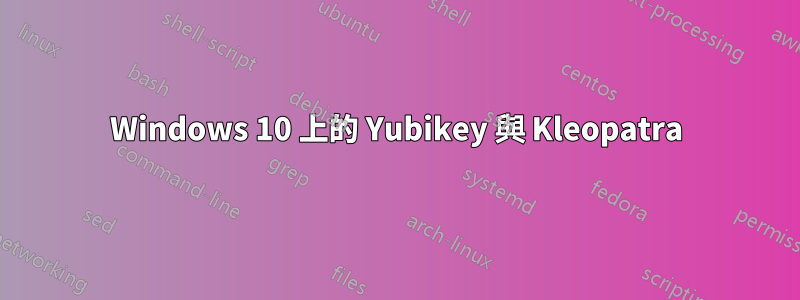 Windows 10 上的 Yubikey 與 Kleopatra