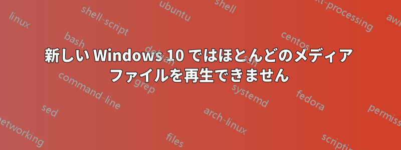 新しい Windows 10 ではほとんどのメディア ファイルを再生できません