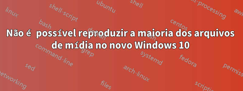 Não é possível reproduzir a maioria dos arquivos de mídia no novo Windows 10