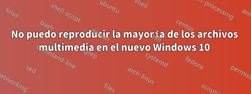 No puedo reproducir la mayoría de los archivos multimedia en el nuevo Windows 10