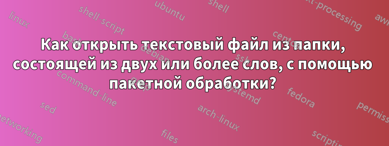 Как открыть текстовый файл из папки, состоящей из двух или более слов, с помощью пакетной обработки?