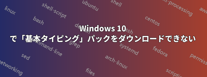 Windows 10 で「基本タイピング」パックをダウンロードできない