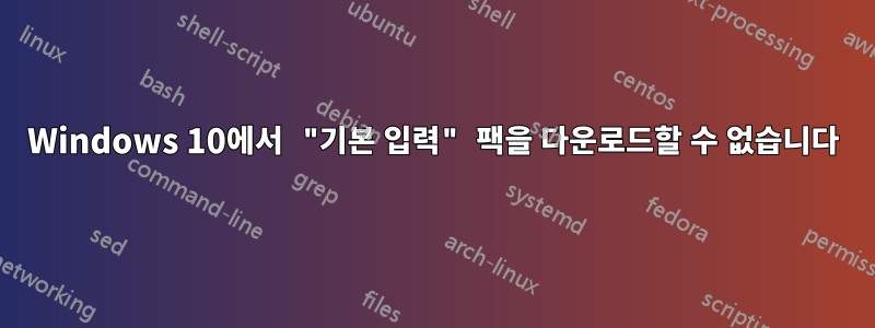 Windows 10에서 "기본 입력" 팩을 다운로드할 수 없습니다