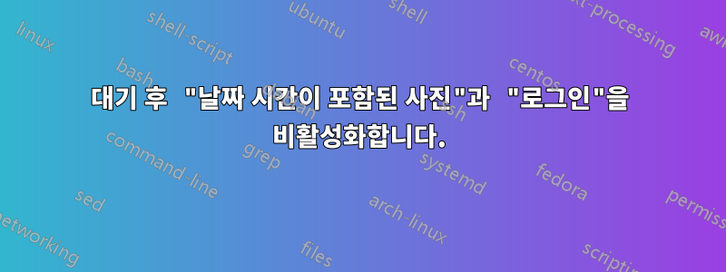 대기 후 "날짜 시간이 포함된 사진"과 "로그인"을 비활성화합니다.