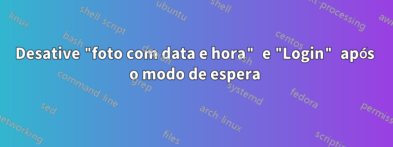 Desative "foto com data e hora" e "Login" após o modo de espera