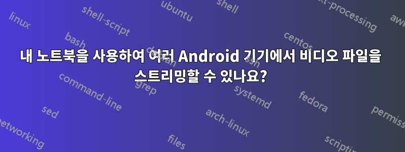 내 노트북을 사용하여 여러 Android 기기에서 비디오 파일을 스트리밍할 수 있나요?