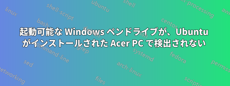 起動可能な Windows ペンドライブが、Ubuntu がインストールされた Acer PC で検出されない