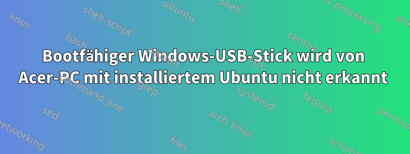 Bootfähiger Windows-USB-Stick wird von Acer-PC mit installiertem Ubuntu nicht erkannt