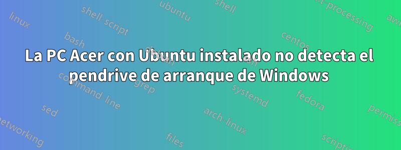 La PC Acer con Ubuntu instalado no detecta el pendrive de arranque de Windows