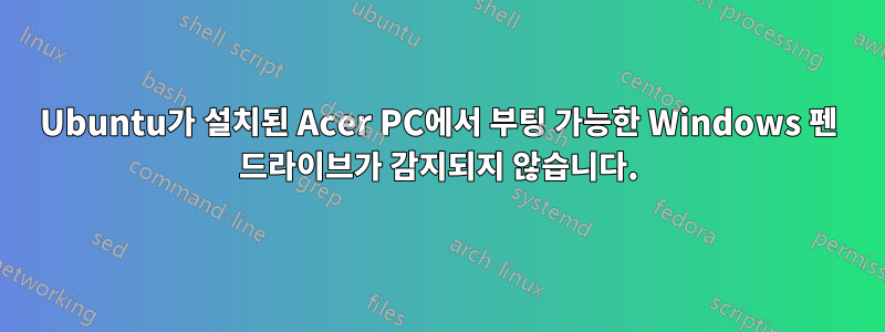 Ubuntu가 설치된 Acer PC에서 부팅 가능한 Windows 펜 드라이브가 감지되지 않습니다.