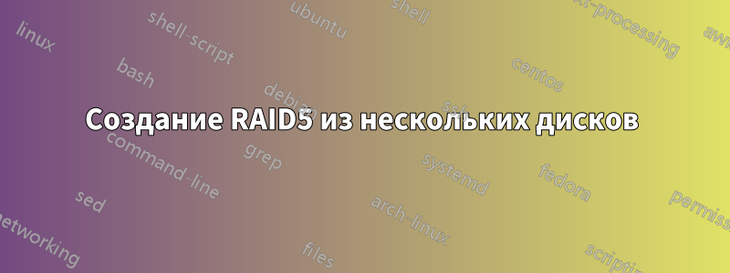 Создание RAID5 из нескольких дисков