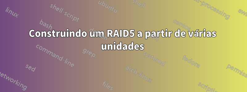 Construindo um RAID5 a partir de várias unidades