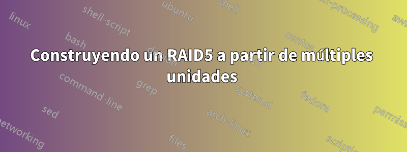 Construyendo un RAID5 a partir de múltiples unidades