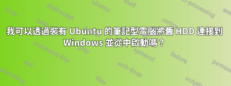 我可以透過裝有 Ubuntu 的筆記型電腦將舊 HDD 連接到 Windows 並從中啟動嗎？