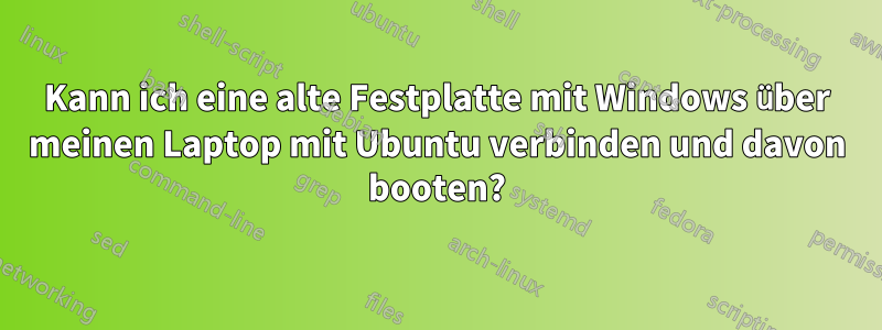 Kann ich eine alte Festplatte mit Windows über meinen Laptop mit Ubuntu verbinden und davon booten?