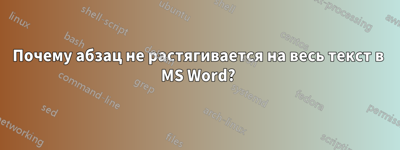 Почему абзац не растягивается на весь текст в MS Word?