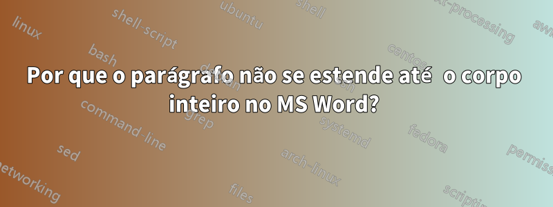 Por que o parágrafo não se estende até o corpo inteiro no MS Word?