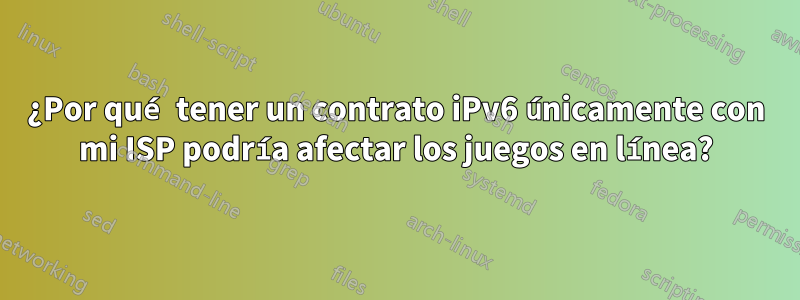 ¿Por qué tener un contrato iPv6 únicamente con mi ISP podría afectar los juegos en línea?