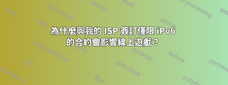 為什麼與我的 ISP 簽訂僅限 iPv6 的合約會影響線上遊戲？