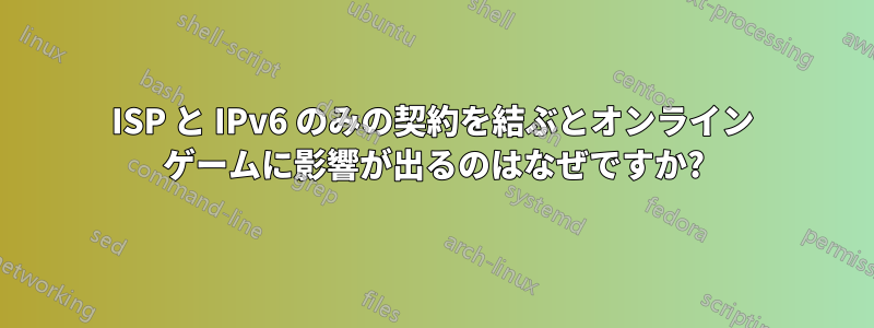 ISP と IPv6 のみの契約を結ぶとオンライン ゲームに影響が出るのはなぜですか?