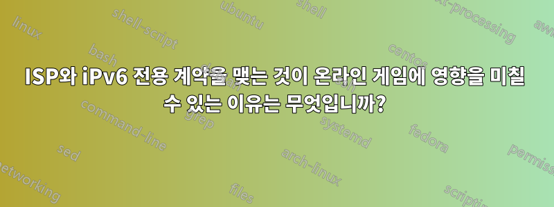 ISP와 iPv6 전용 계약을 맺는 것이 온라인 게임에 영향을 미칠 수 있는 이유는 무엇입니까?