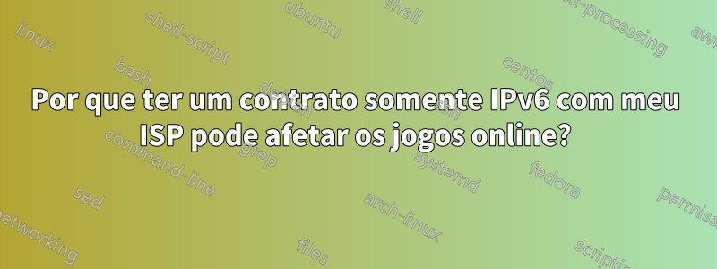 Por que ter um contrato somente IPv6 com meu ISP pode afetar os jogos online?