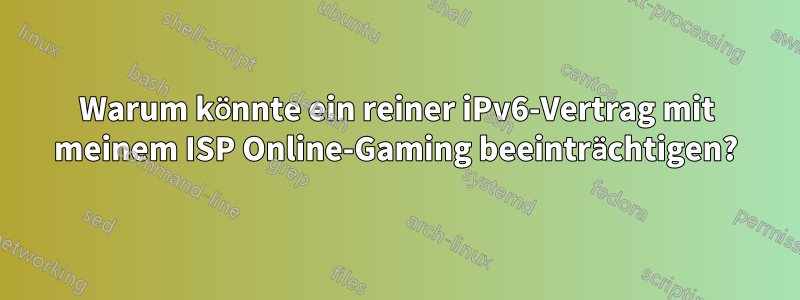 Warum könnte ein reiner iPv6-Vertrag mit meinem ISP Online-Gaming beeinträchtigen?