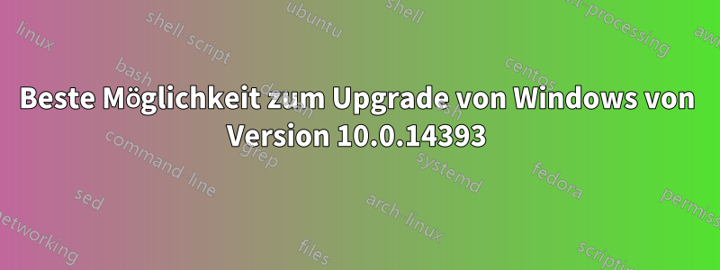 Beste Möglichkeit zum Upgrade von Windows von Version 10.0.14393