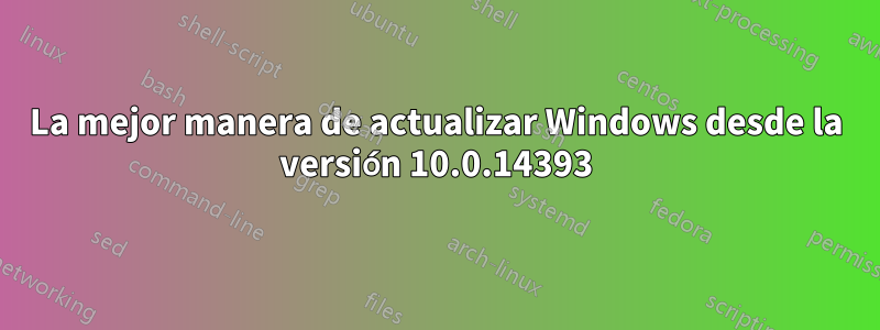 La mejor manera de actualizar Windows desde la versión 10.0.14393