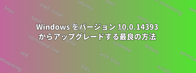 Windows をバージョン 10.0.14393 からアップグレードする最良の方法