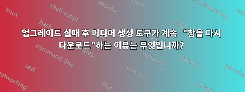 업그레이드 실패 후 미디어 생성 도구가 계속 "창을 다시 다운로드"하는 이유는 무엇입니까?