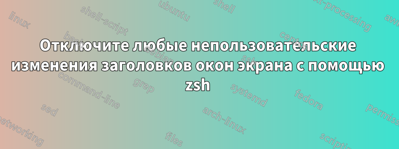 Отключите любые непользовательские изменения заголовков окон экрана с помощью zsh