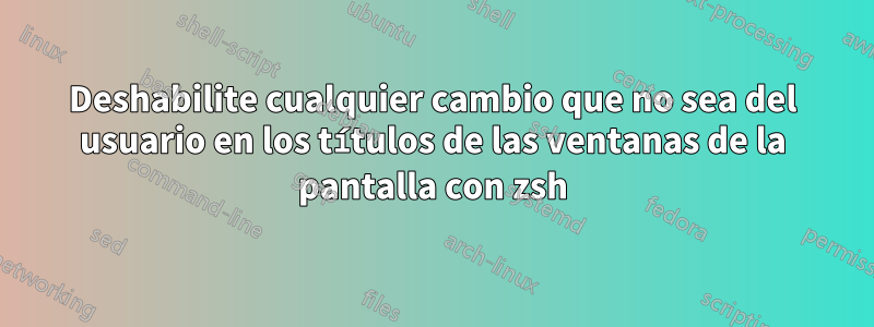 Deshabilite cualquier cambio que no sea del usuario en los títulos de las ventanas de la pantalla con zsh