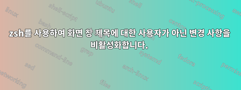 zsh를 사용하여 화면 창 제목에 대한 사용자가 아닌 변경 사항을 비활성화합니다.