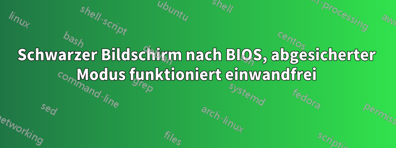 Schwarzer Bildschirm nach BIOS, abgesicherter Modus funktioniert einwandfrei