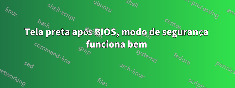 Tela preta após BIOS, modo de segurança funciona bem