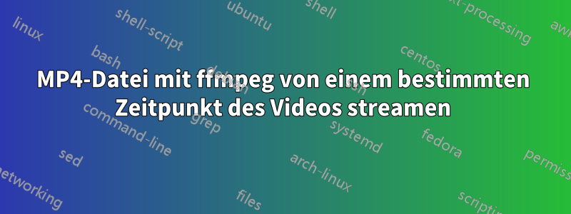 MP4-Datei mit ffmpeg von einem bestimmten Zeitpunkt des Videos streamen