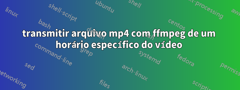 transmitir arquivo mp4 com ffmpeg de um horário específico do vídeo