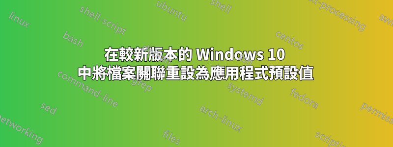 在較新版本的 Windows 10 中將檔案關聯重設為應用程式預設值