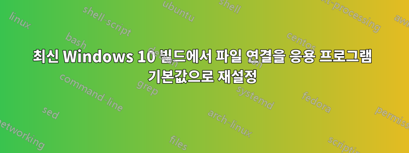 최신 Windows 10 빌드에서 파일 연결을 응용 프로그램 기본값으로 재설정