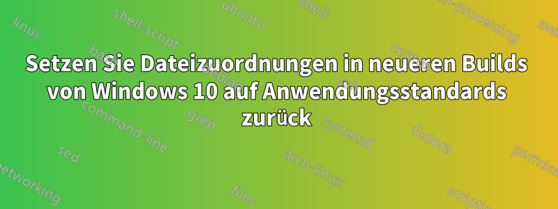 Setzen Sie Dateizuordnungen in neueren Builds von Windows 10 auf Anwendungsstandards zurück