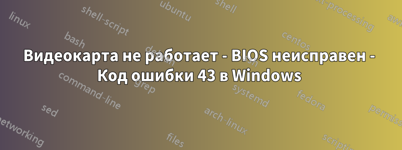 Видеокарта не работает - BIOS неисправен - Код ошибки 43 в Windows