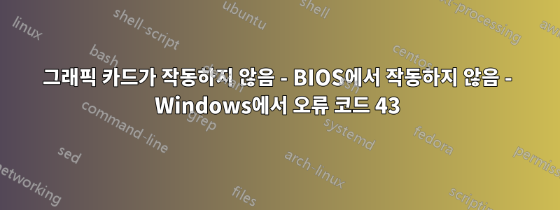 그래픽 카드가 작동하지 않음 - BIOS에서 작동하지 않음 - Windows에서 오류 코드 43