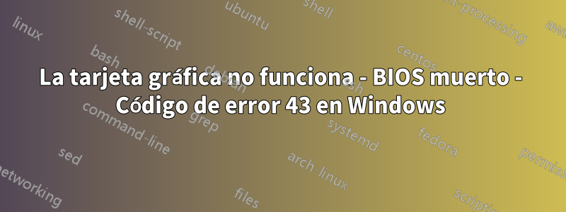 La tarjeta gráfica no funciona - BIOS muerto - Código de error 43 en Windows