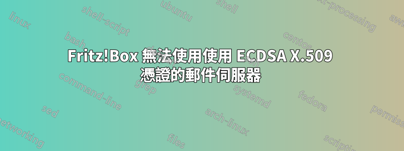 Fritz!Box 無法使用使用 ECDSA X.509 憑證的郵件伺服器