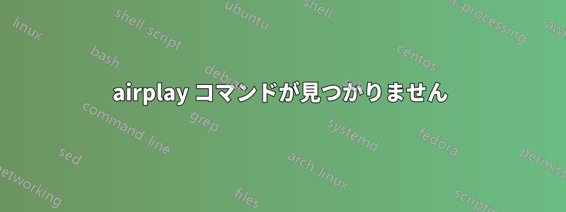 airplay コマンドが見つかりません